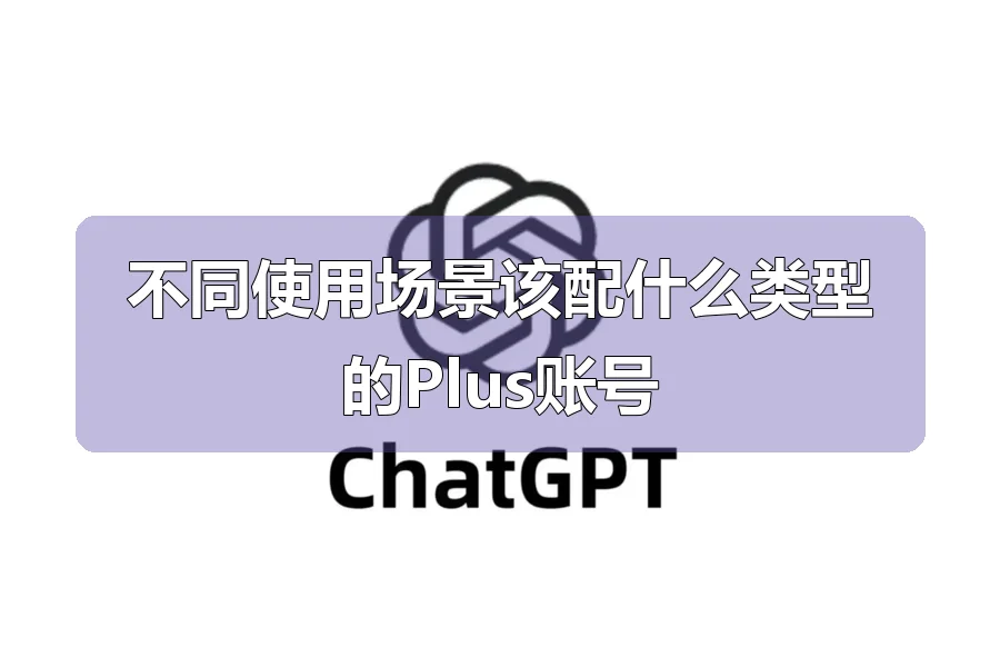 不同使用场景该配什么类型的Plus账号